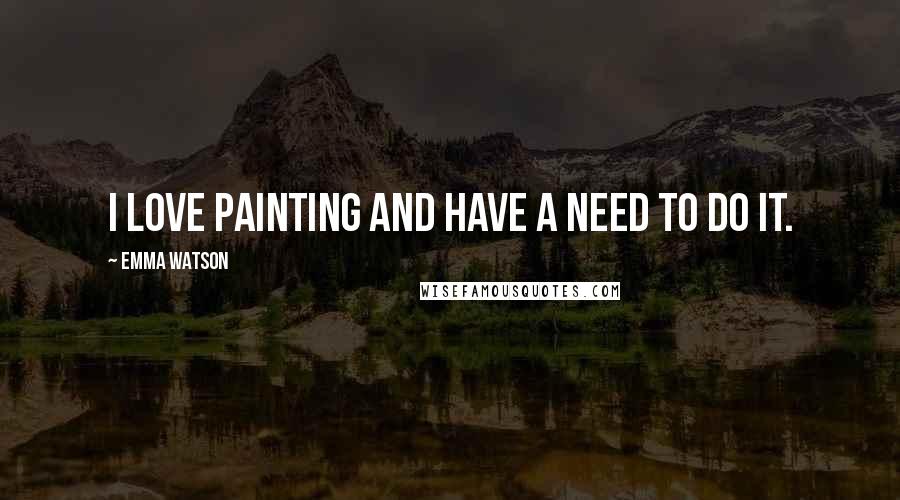 Emma Watson Quotes: I love painting and have a need to do it.