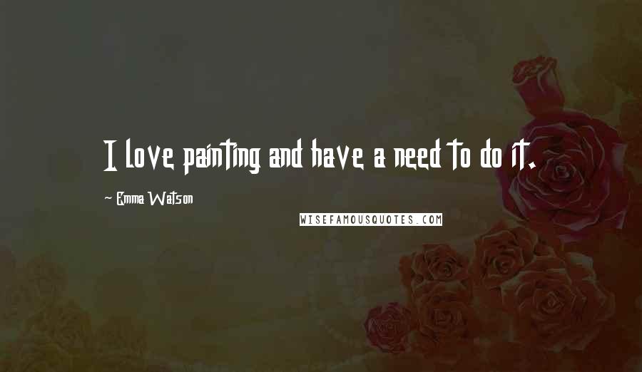 Emma Watson Quotes: I love painting and have a need to do it.