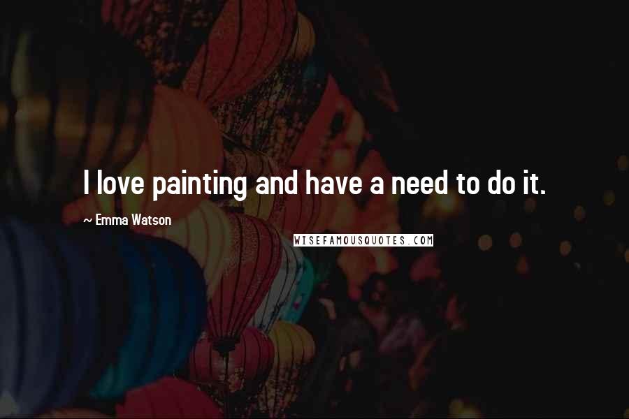 Emma Watson Quotes: I love painting and have a need to do it.