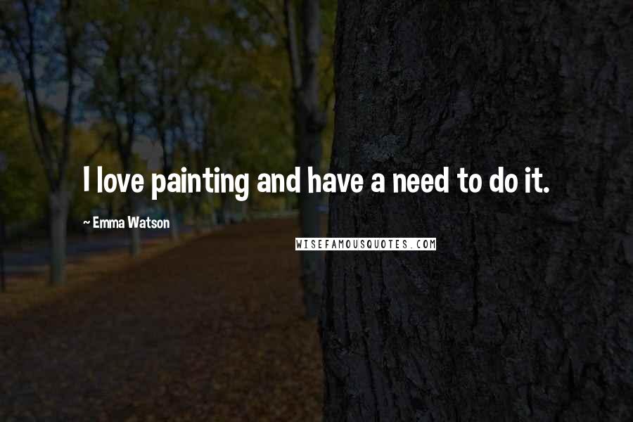 Emma Watson Quotes: I love painting and have a need to do it.