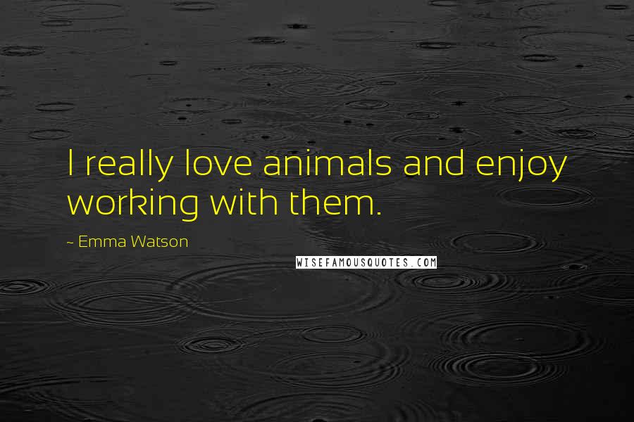 Emma Watson Quotes: I really love animals and enjoy working with them.