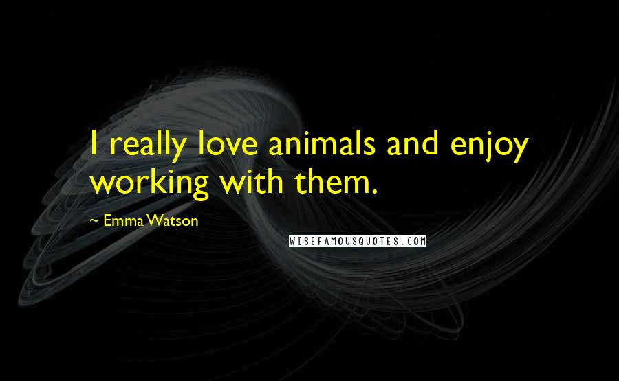 Emma Watson Quotes: I really love animals and enjoy working with them.