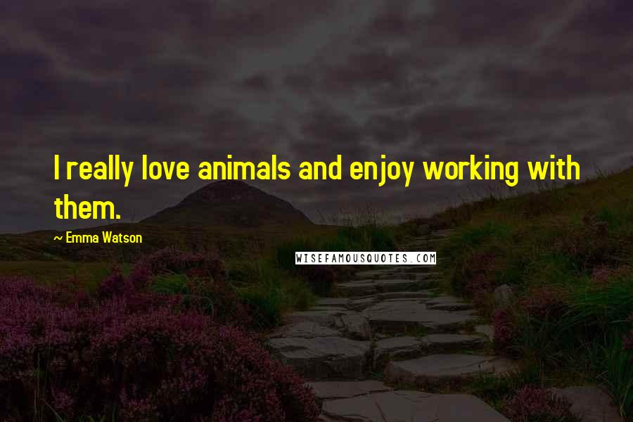 Emma Watson Quotes: I really love animals and enjoy working with them.