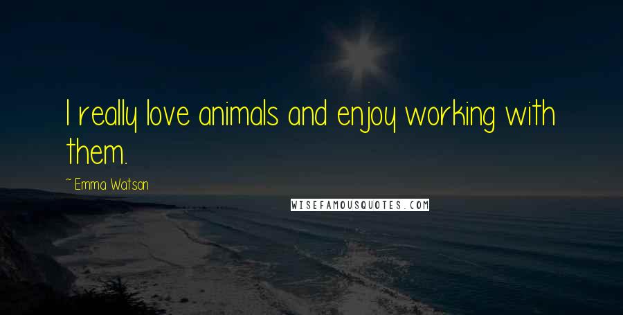 Emma Watson Quotes: I really love animals and enjoy working with them.