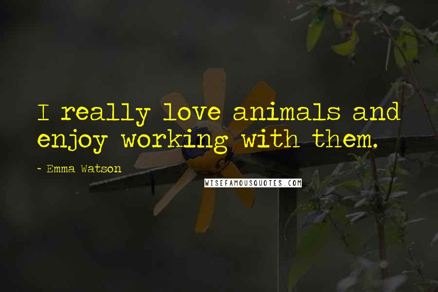 Emma Watson Quotes: I really love animals and enjoy working with them.