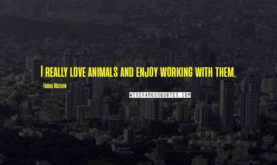 Emma Watson Quotes: I really love animals and enjoy working with them.