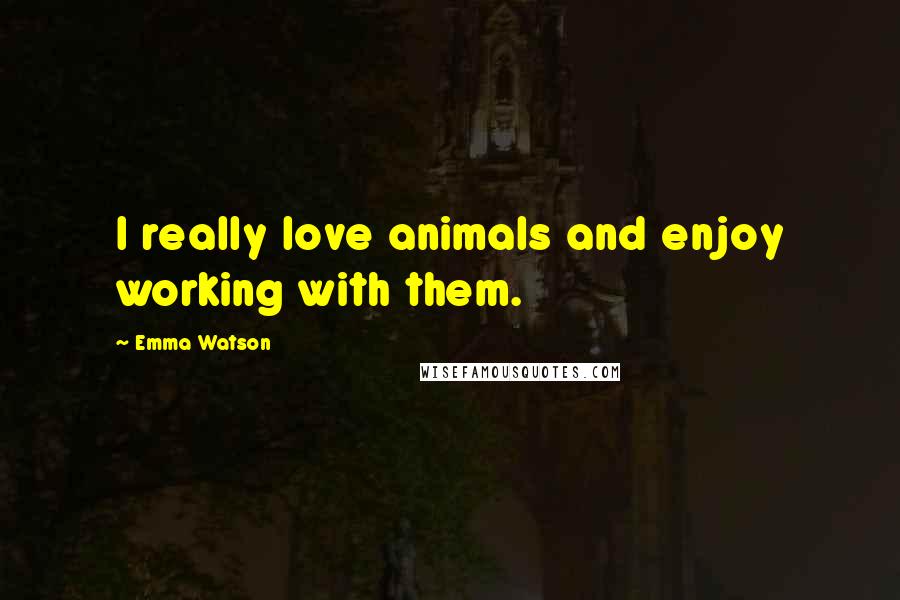 Emma Watson Quotes: I really love animals and enjoy working with them.