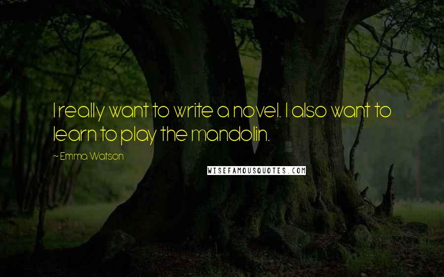 Emma Watson Quotes: I really want to write a novel. I also want to learn to play the mandolin.