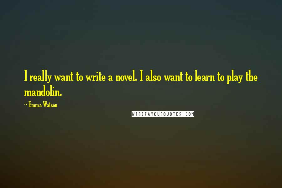 Emma Watson Quotes: I really want to write a novel. I also want to learn to play the mandolin.