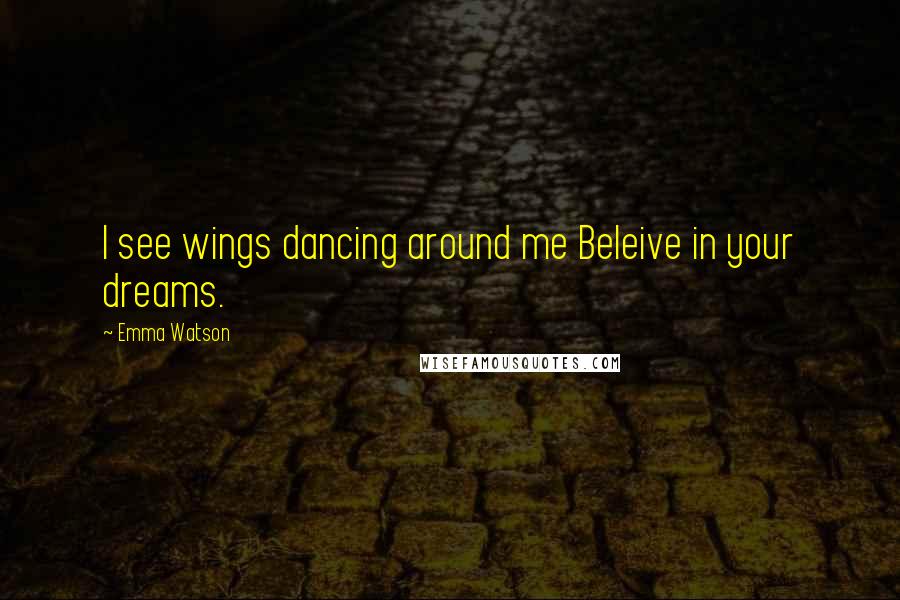 Emma Watson Quotes: I see wings dancing around me Beleive in your dreams.