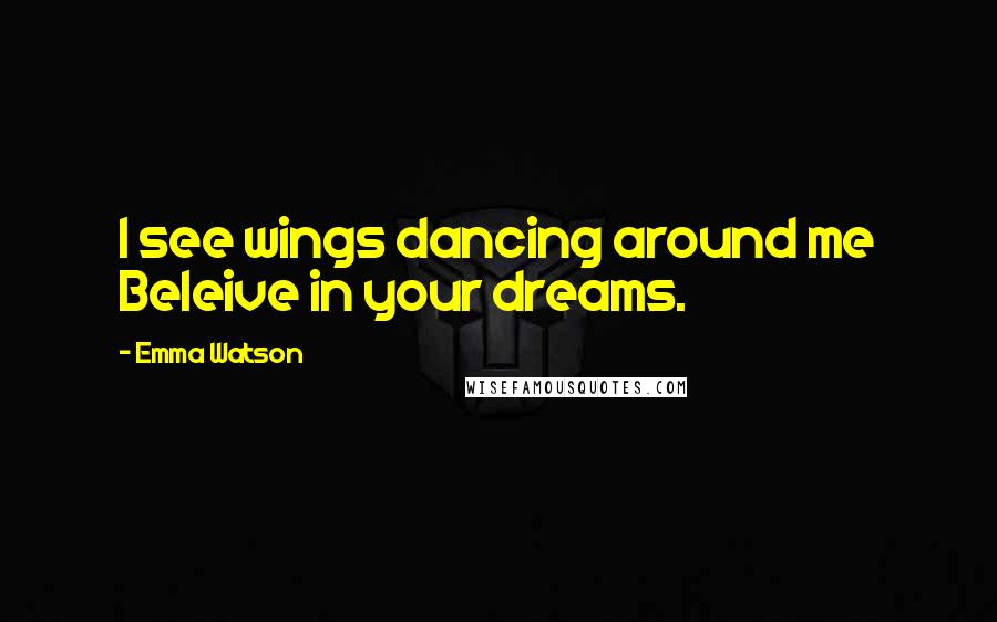 Emma Watson Quotes: I see wings dancing around me Beleive in your dreams.