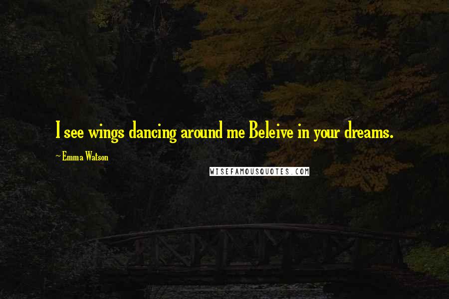 Emma Watson Quotes: I see wings dancing around me Beleive in your dreams.