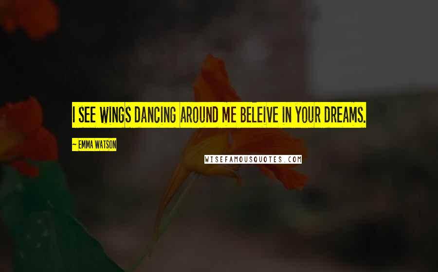 Emma Watson Quotes: I see wings dancing around me Beleive in your dreams.