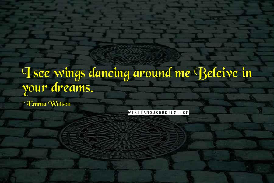 Emma Watson Quotes: I see wings dancing around me Beleive in your dreams.