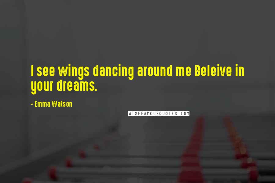 Emma Watson Quotes: I see wings dancing around me Beleive in your dreams.