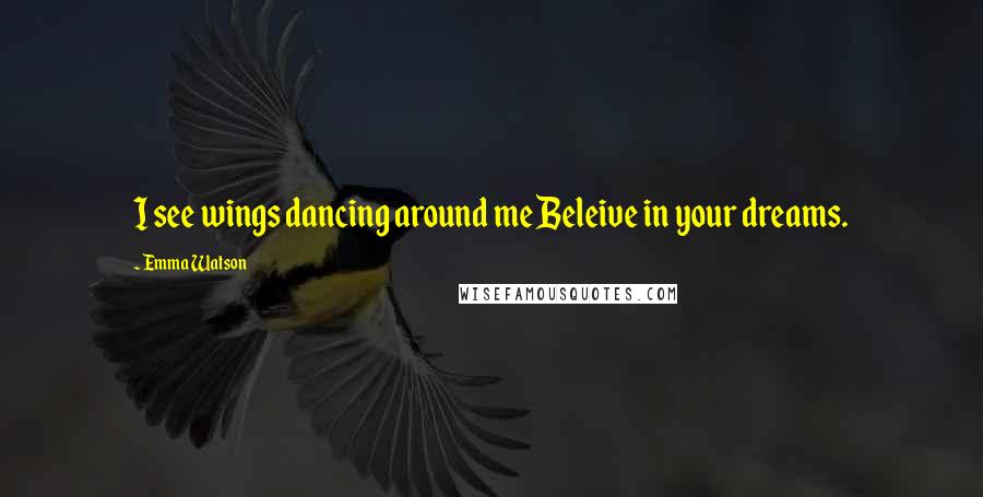 Emma Watson Quotes: I see wings dancing around me Beleive in your dreams.