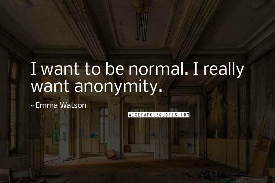 Emma Watson Quotes: I want to be normal. I really want anonymity.