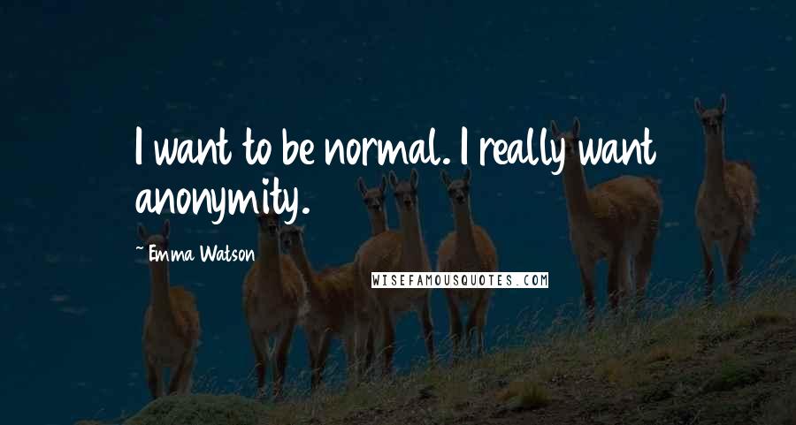 Emma Watson Quotes: I want to be normal. I really want anonymity.