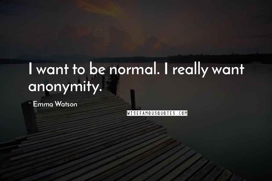 Emma Watson Quotes: I want to be normal. I really want anonymity.