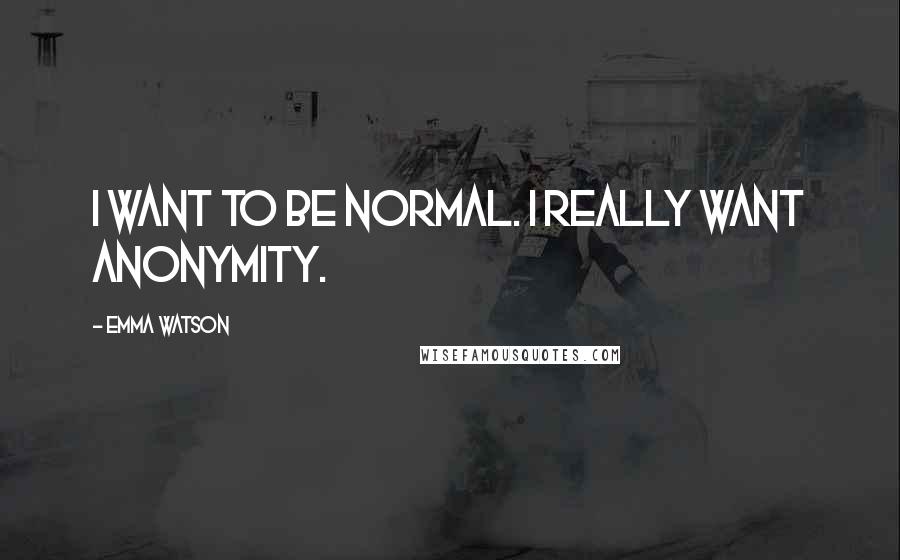 Emma Watson Quotes: I want to be normal. I really want anonymity.