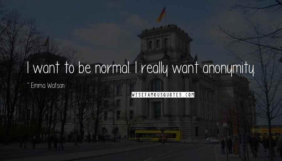 Emma Watson Quotes: I want to be normal. I really want anonymity.