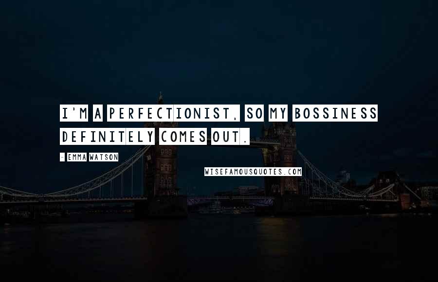 Emma Watson Quotes: I'm a perfectionist, so my bossiness definitely comes out.
