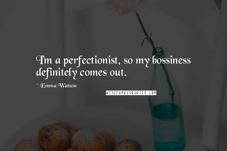 Emma Watson Quotes: I'm a perfectionist, so my bossiness definitely comes out.