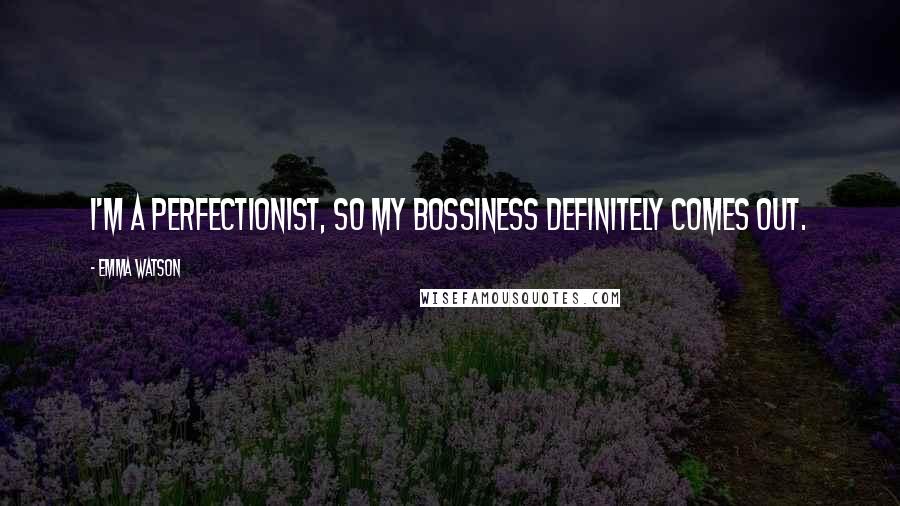 Emma Watson Quotes: I'm a perfectionist, so my bossiness definitely comes out.