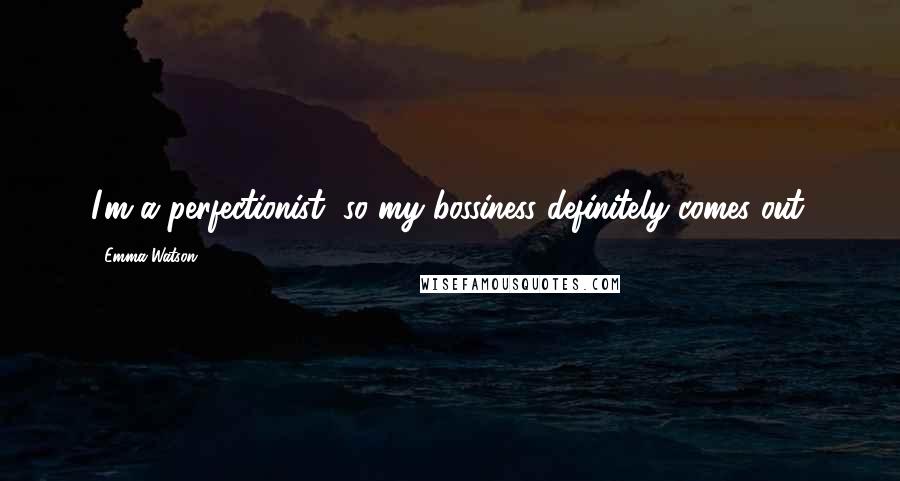 Emma Watson Quotes: I'm a perfectionist, so my bossiness definitely comes out.