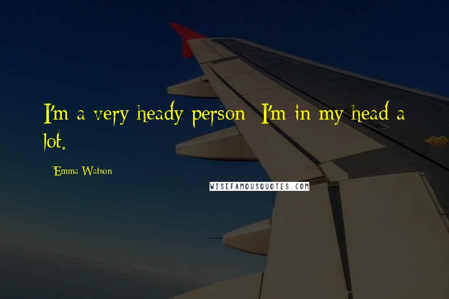 Emma Watson Quotes: I'm a very heady person; I'm in my head a lot.