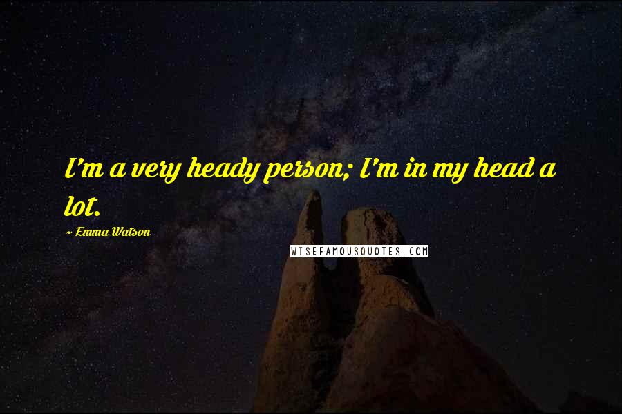 Emma Watson Quotes: I'm a very heady person; I'm in my head a lot.