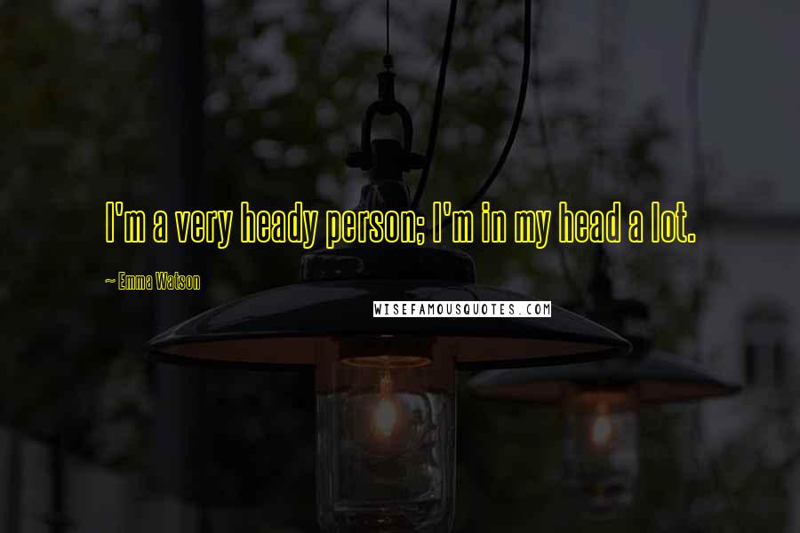 Emma Watson Quotes: I'm a very heady person; I'm in my head a lot.