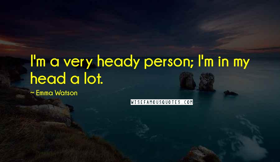 Emma Watson Quotes: I'm a very heady person; I'm in my head a lot.