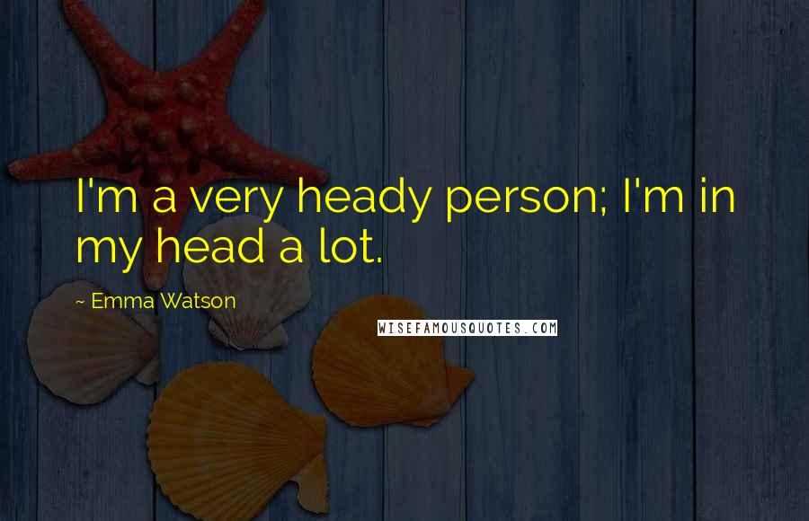 Emma Watson Quotes: I'm a very heady person; I'm in my head a lot.