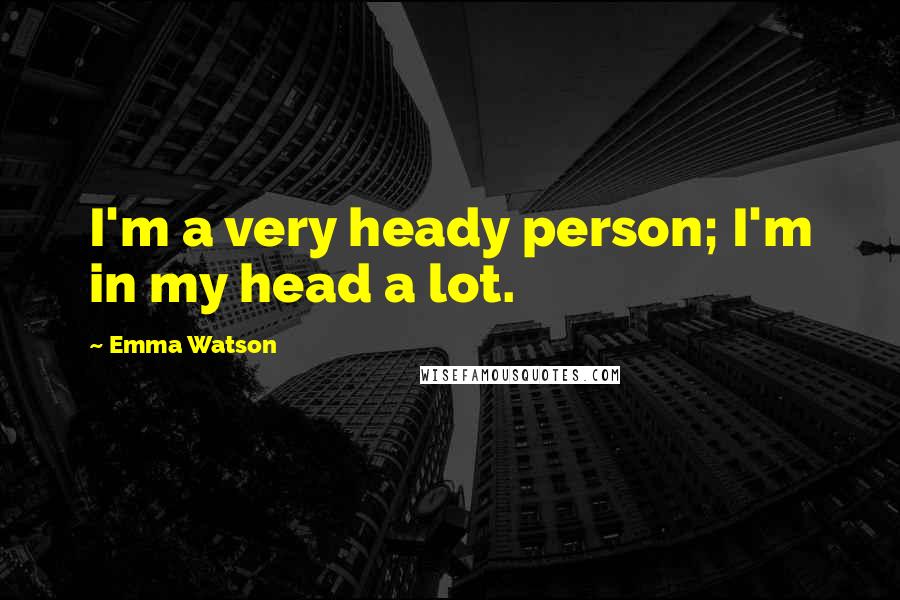 Emma Watson Quotes: I'm a very heady person; I'm in my head a lot.