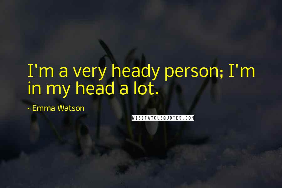 Emma Watson Quotes: I'm a very heady person; I'm in my head a lot.