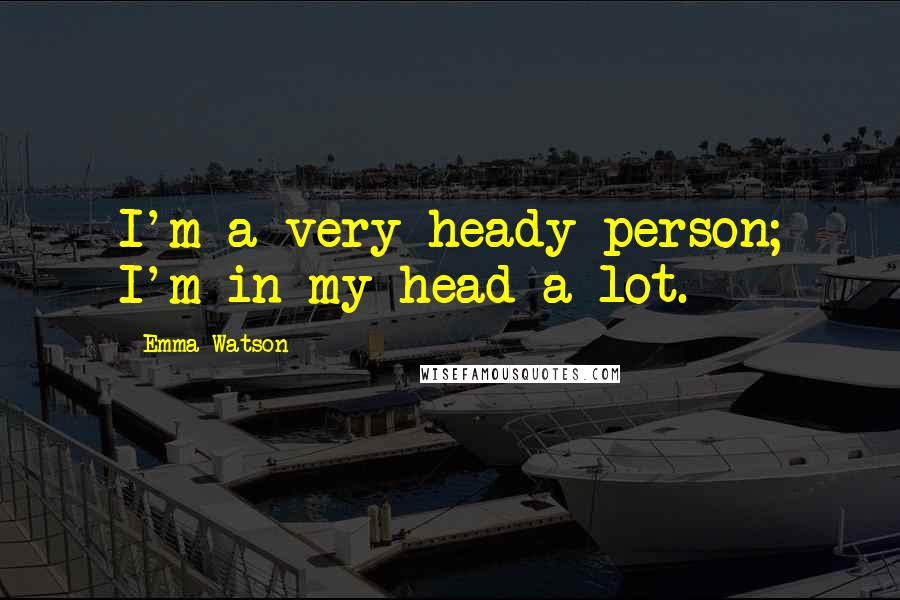 Emma Watson Quotes: I'm a very heady person; I'm in my head a lot.