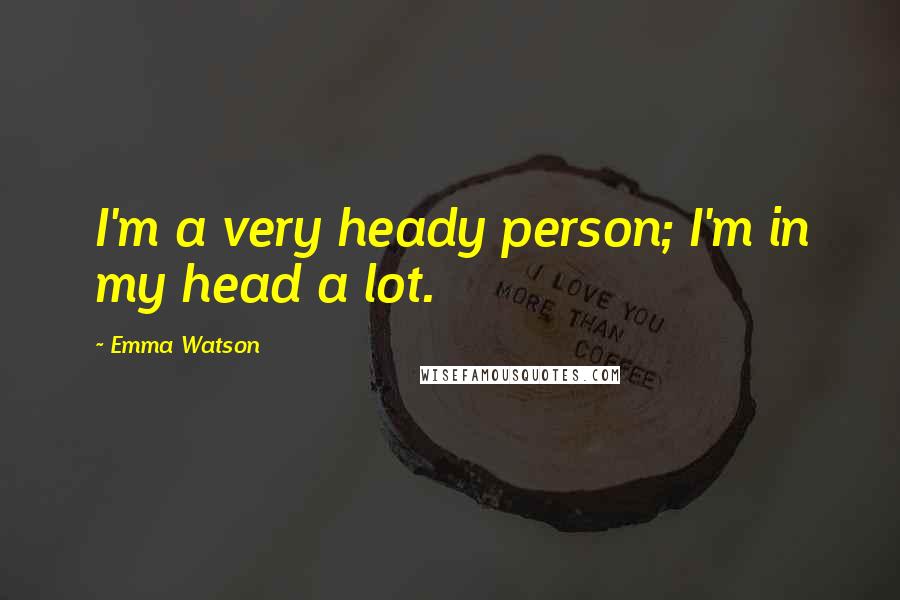 Emma Watson Quotes: I'm a very heady person; I'm in my head a lot.