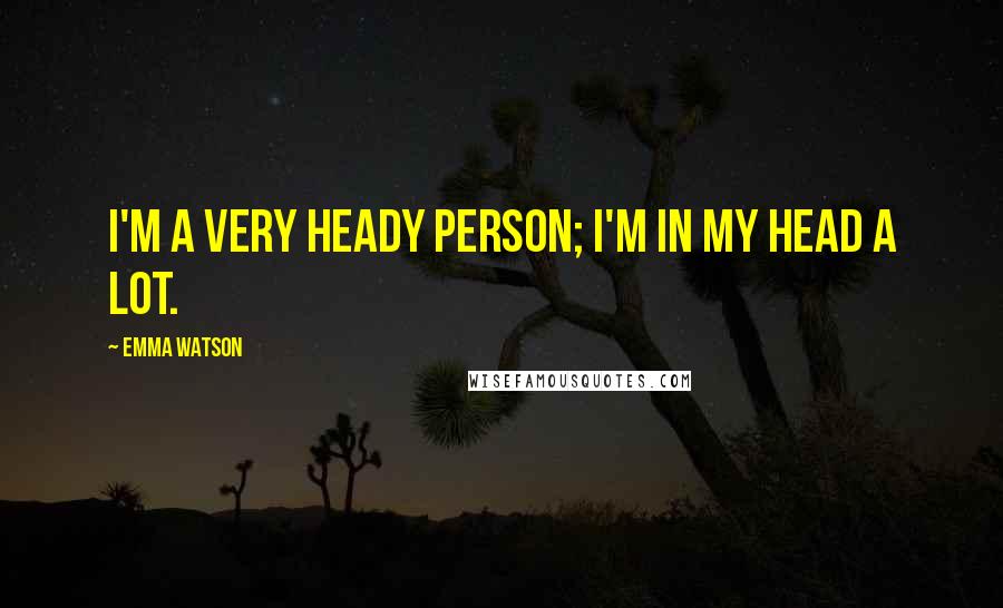 Emma Watson Quotes: I'm a very heady person; I'm in my head a lot.