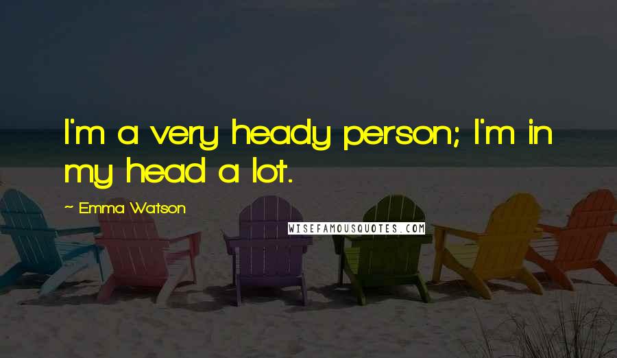 Emma Watson Quotes: I'm a very heady person; I'm in my head a lot.