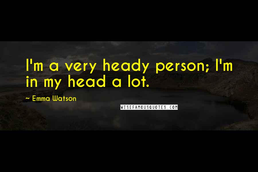 Emma Watson Quotes: I'm a very heady person; I'm in my head a lot.