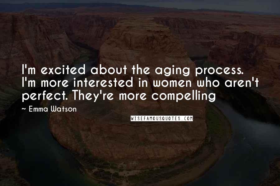 Emma Watson Quotes: I'm excited about the aging process. I'm more interested in women who aren't perfect. They're more compelling