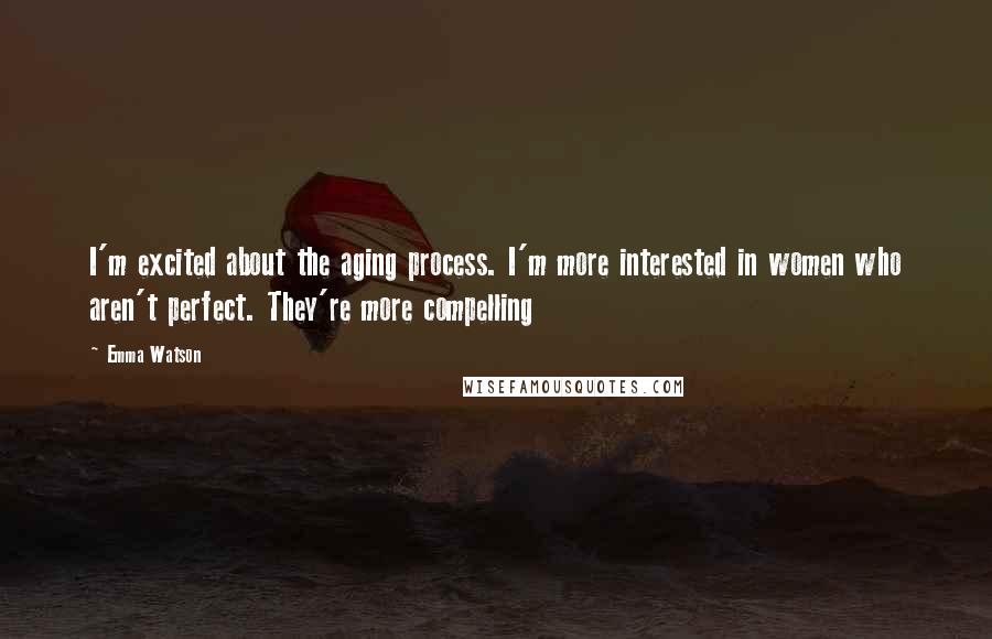 Emma Watson Quotes: I'm excited about the aging process. I'm more interested in women who aren't perfect. They're more compelling