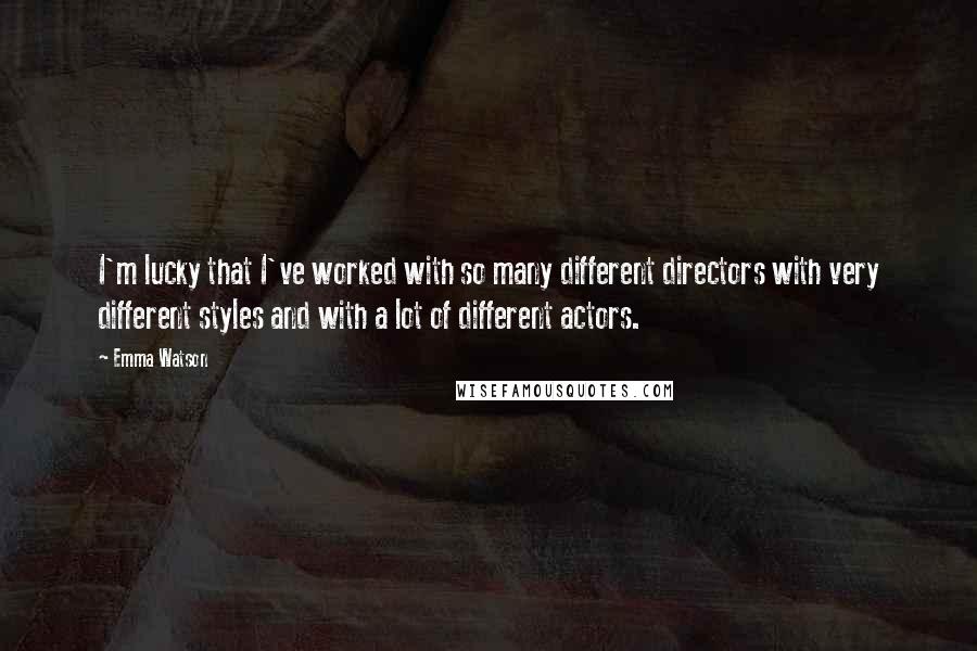 Emma Watson Quotes: I'm lucky that I've worked with so many different directors with very different styles and with a lot of different actors.