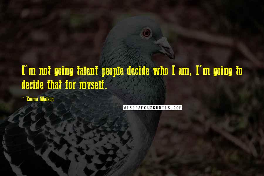 Emma Watson Quotes: I'm not going talent people decide who I am, I'm going to decide that for myself.