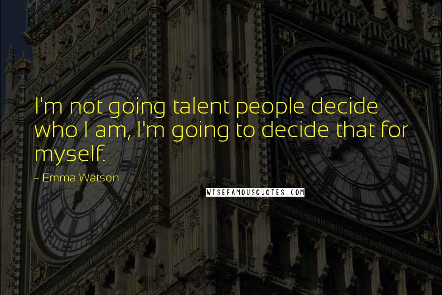 Emma Watson Quotes: I'm not going talent people decide who I am, I'm going to decide that for myself.