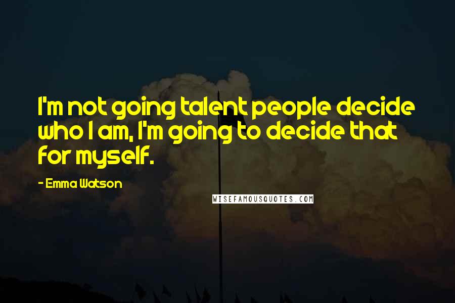 Emma Watson Quotes: I'm not going talent people decide who I am, I'm going to decide that for myself.