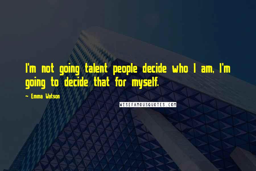 Emma Watson Quotes: I'm not going talent people decide who I am, I'm going to decide that for myself.