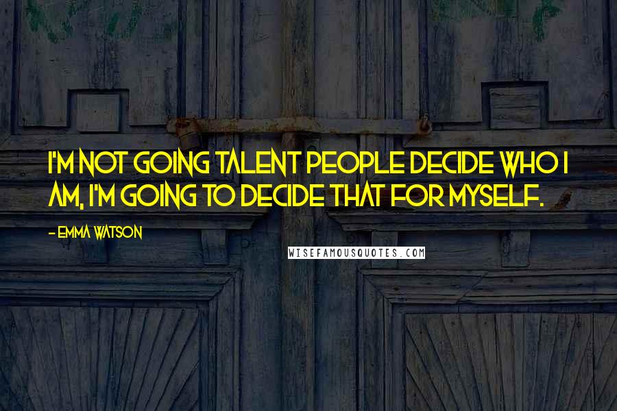 Emma Watson Quotes: I'm not going talent people decide who I am, I'm going to decide that for myself.