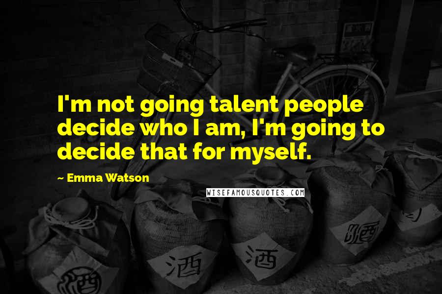 Emma Watson Quotes: I'm not going talent people decide who I am, I'm going to decide that for myself.